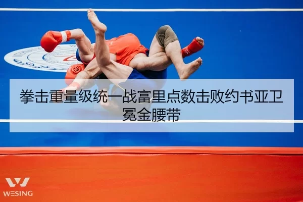 拳击重量级统一战富里点数击败约书亚卫冕金腰带