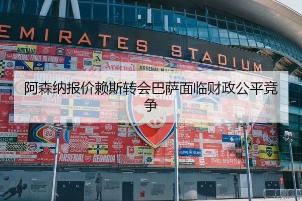 阿森纳报价赖斯转会巴萨面临财政公平竞争